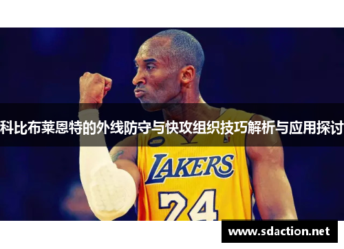 科比布莱恩特的外线防守与快攻组织技巧解析与应用探讨