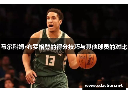 马尔科姆·布罗格登的得分技巧与其他球员的对比