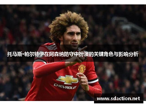 托马斯·帕尔特伊在阿森纳防守中扮演的关键角色与影响分析