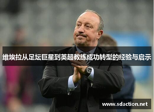 维埃拉从足坛巨星到英超教练成功转型的经验与启示