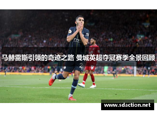 马赫雷斯引领的奇迹之路 曼城英超夺冠赛季全景回顾
