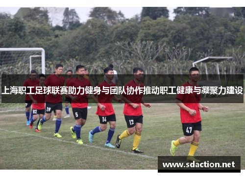 上海职工足球联赛助力健身与团队协作推动职工健康与凝聚力建设