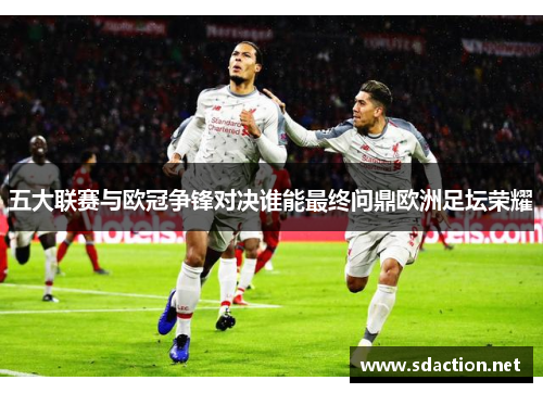 五大联赛与欧冠争锋对决谁能最终问鼎欧洲足坛荣耀