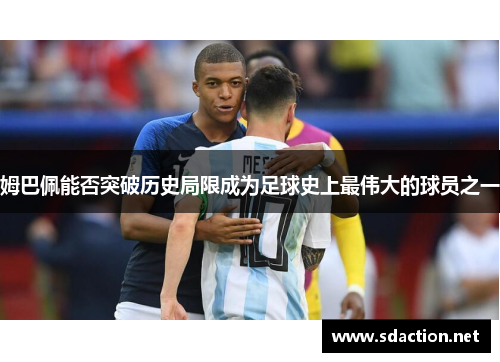 姆巴佩能否突破历史局限成为足球史上最伟大的球员之一