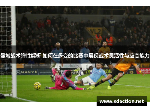曼城战术弹性解析 如何在多变的比赛中展现战术灵活性与应变能力