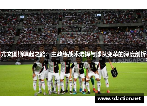 尤文图斯崛起之路：主教练战术选择与球队变革的深度剖析