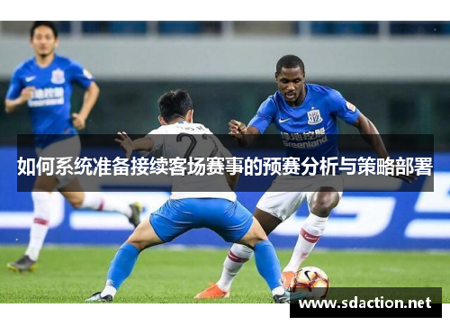 如何系统准备接续客场赛事的预赛分析与策略部署