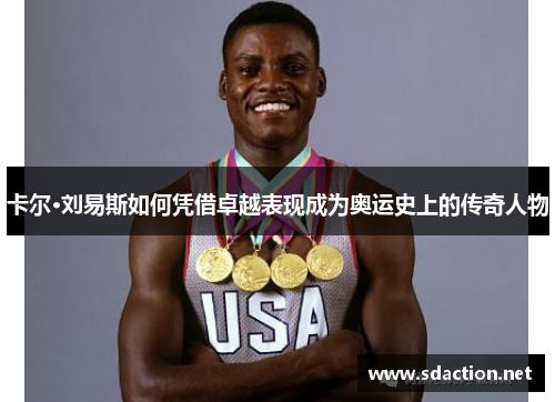 卡尔·刘易斯如何凭借卓越表现成为奥运史上的传奇人物