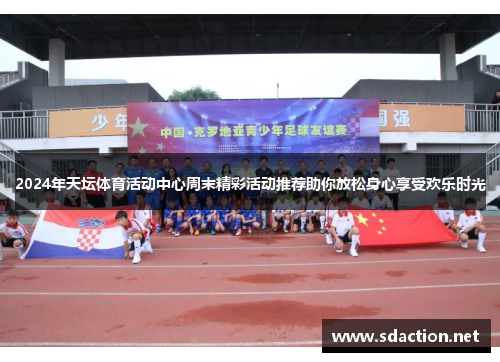 2024年天坛体育活动中心周末精彩活动推荐助你放松身心享受欢乐时光