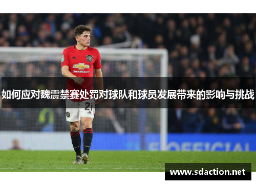 如何应对魏震禁赛处罚对球队和球员发展带来的影响与挑战