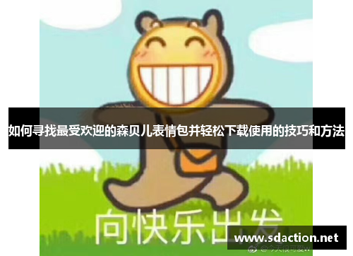 如何寻找最受欢迎的森贝儿表情包并轻松下载使用的技巧和方法