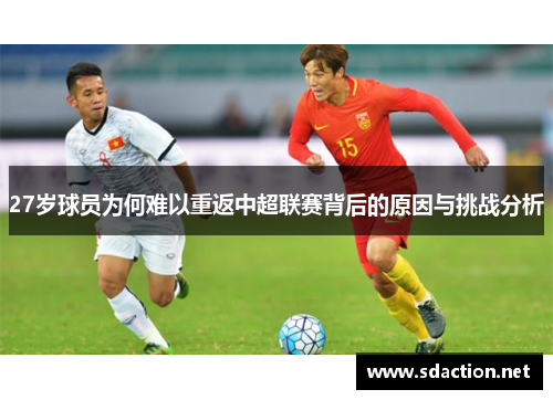 27岁球员为何难以重返中超联赛背后的原因与挑战分析