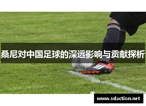 桑尼对中国足球的深远影响与贡献探析