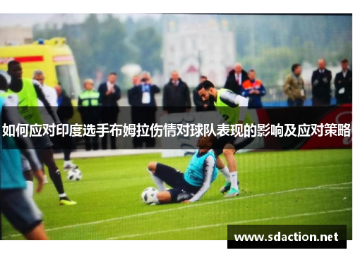 如何应对印度选手布姆拉伤情对球队表现的影响及应对策略