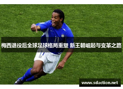 梅西退役后全球足球格局重塑 新王朝崛起与变革之路