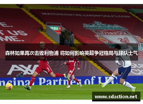 森林如果再次击败利物浦 将如何影响英超争冠格局与球队士气
