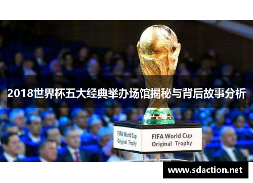 2018世界杯五大经典举办场馆揭秘与背后故事分析